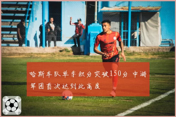 哈斯车队单季积分突破150分 中游军团首次达到此高度