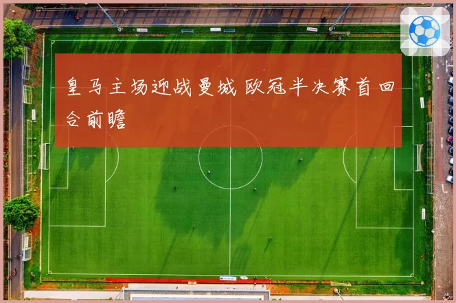 皇马主场迎战曼城 欧冠半决赛首回合前瞻
