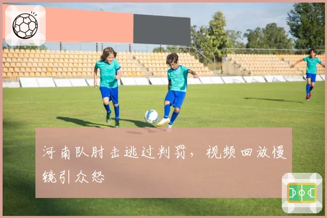 河南队肘击逃过判罚,视频回放慢镜引众怒