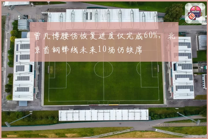 曾凡博腰伤恢复进度仅完成60%,北京首钢锋线未来10场仍缺席