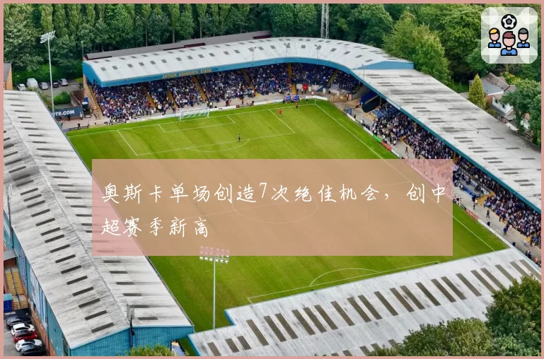奥斯卡单场创造7次绝佳机会，创中超赛季新高