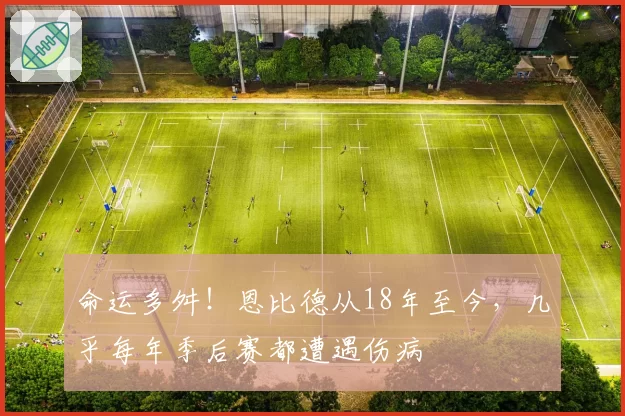 命运多舛!恩比德从18年至今,几乎每年季后赛都遭遇伤病