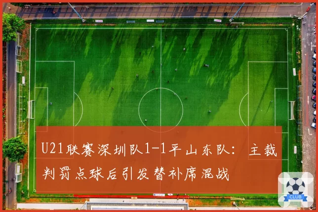 U21联赛深圳队1-1平山东队：主裁判罚点球后引发替补席混战