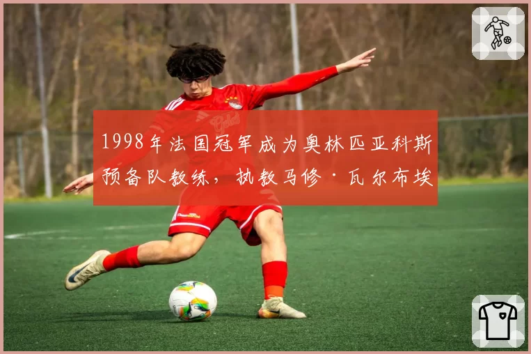 1998年法国冠军成为奥林匹亚科斯预备队教练,执教马修·瓦尔布埃纳