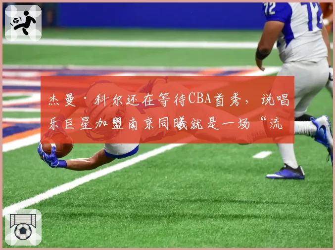 杰曼·科尔还在等待CBA首秀，说唱乐巨星加盟南京同曦就是一场“流量秀”