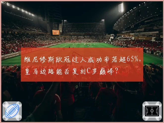 维尼修斯欧冠过人成功率若超65%,皇马边路能否复刻C罗巅峰?