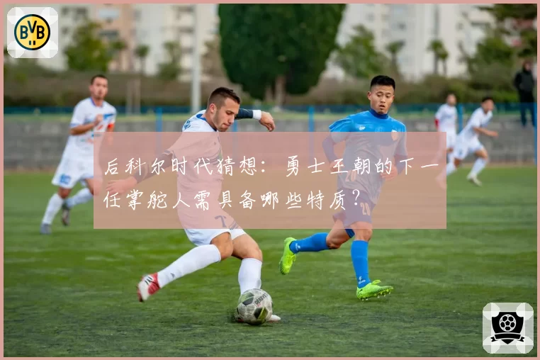 后科尔时代猜想：勇士王朝的下一任掌舵人需具备哪些特质？