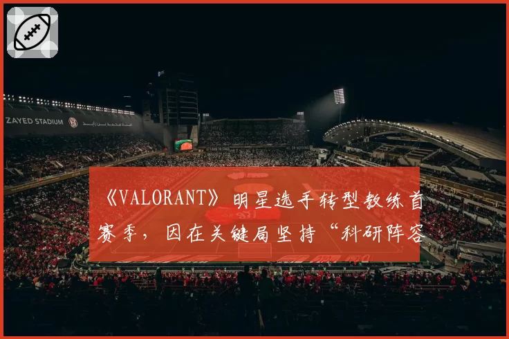 《VALORANT》明星选手转型教练首赛季，因在关键局坚持“科研阵容”导致队伍出局