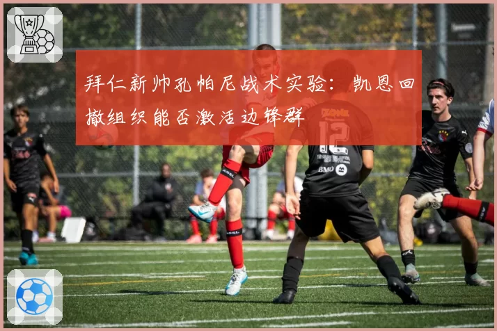 拜仁新帅孔帕尼战术实验：凯恩回撤组织能否激活边锋群