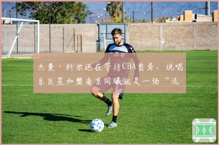 杰曼·科尔还在等待CBA首秀，说唱乐巨星加盟南京同曦就是一场“流量秀”