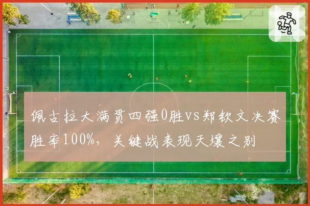 佩古拉大满贯四强0胜vs郑钦文决赛胜率100%，关键战表现天壤之别
