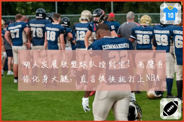 湖人发展联盟球队捡到宝!老鹰弃将化身大腿,直言很快就打上NBA