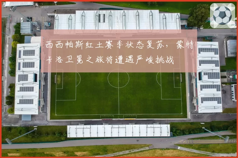 西西帕斯红土赛季状态复苏,蒙特卡洛卫冕之旅将遭遇严峻挑战