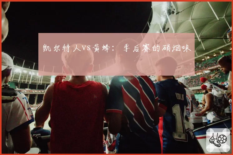 凯尔特人vs黄蜂：季后赛的硝烟味