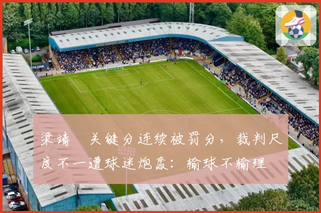 梁靖崑关键分连续被罚分,裁判尺度不一遭球迷炮轰:输球不输理